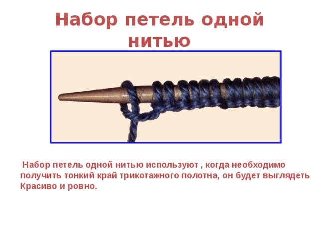 Набор петель одной нитью  Набор петель одной нитью используют , когда необходимо получить тонкий край трикотажного полотна, он будет выглядеть Красиво и ровно. 
