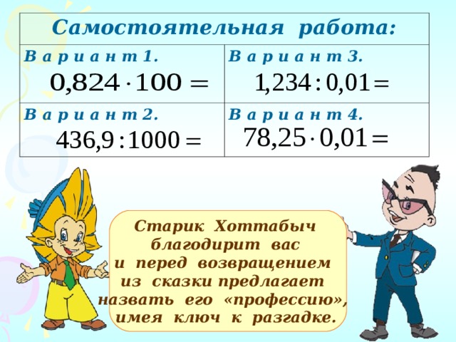 Самостоятельная работа: В а р и а н т 1.  В а р и а н т 3. В а р и а н т 2. В а р и а н т 4. :  Старик Хоттабыч благодирит вас и перед возвращением из сказки предлагает назвать его «профессию», имея ключ к разгадке.  