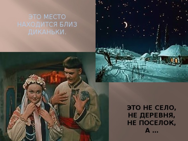 ЭТО МЕСТО НАХОДИТСЯ БЛИЗ ДИКАНЬКИ. ЭТО НЕ СЕЛО, НЕ ДЕРЕВНЯ, НЕ ПОСЕЛОК, А … 