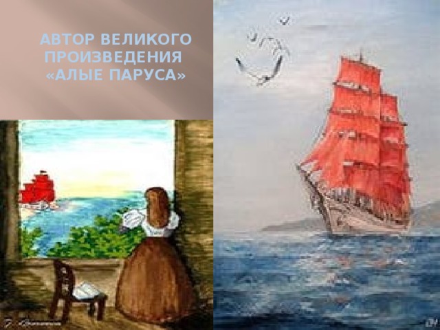 АВТОР ВЕЛИКОГО ПРОИЗВЕДЕНИЯ  «АЛЫЕ ПАРУСА» 