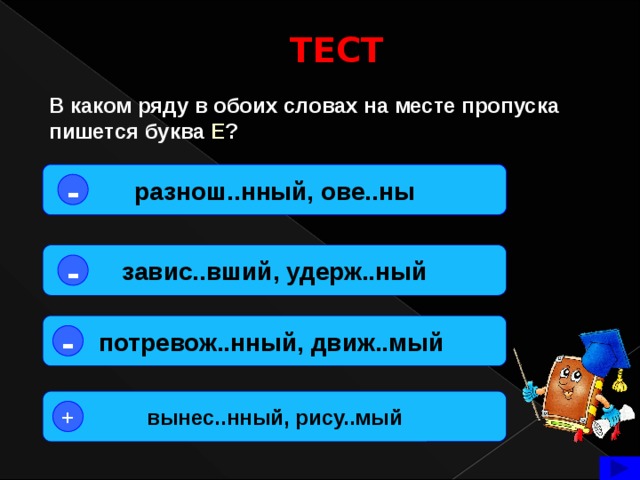 ТЕСТ В каком ряду в обоих словах на месте пропуска пишется буква Е ? разнош..нный, ове..ны - завис..вший, удерж..ный - потревож..нный, движ..мый - вынес..нный, рису..мый +  