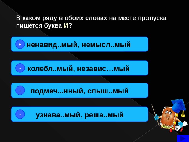 В каком ряду в обоих словах на месте пропуска пишется буква И ? ненавид..мый, немысл..мый + колебл..мый, независ…мый  - подмеч...нный, слыш..мый - узнава..мый, реша..мый -  