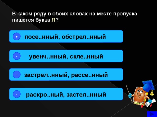 В каком ряду в обоих словах на месте пропуска пишется буква Я ? посе..нный, обстрел..нный + увенч..нный, скле..нный - застрел..нный, рассе..нный - раскро..ный, застел..нный -  