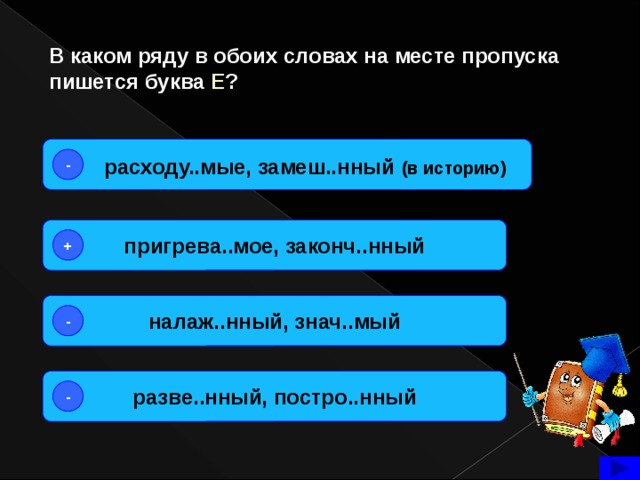 В каком ряду в обоих словах на месте пропуска пишется буква Е ?  расходу..мые, замеш..нный  (в историю) - пригрева..мое, законч..нный + налаж..нный, знач..мый - разве..нный, постро..нный -  