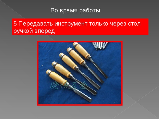 Во время работы 5.Передавать инструмент только через стол ручкой вперед  