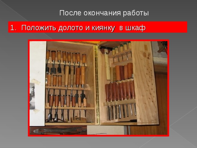 После окончания работы Положить долото и киянку в шкаф 