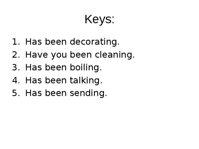 Keys: Has been decorating. Have you been cleaning. Has been boiling. Has been talking. Has been sending. 