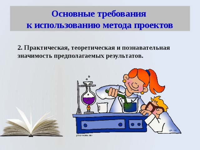 Основные требования  к использованию метода проектов 2. Практическая, теоретическая и познавательная значимость предполагаемых результатов. 