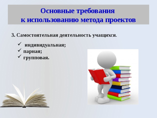 Основные требования  к использованию метода проектов 3. Самостоятельная деятельность учащихся .  индивидуальная; парная; групповая. 