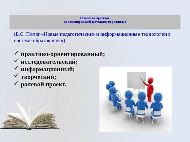 Типология проектов  по доминирующей деятельности учащихся   (Е.С. Полат «Новые педагогические и информационные технологии в системе образования») практико-ориентированный; исследовательский; информационный; творческий; ролевой проект. 