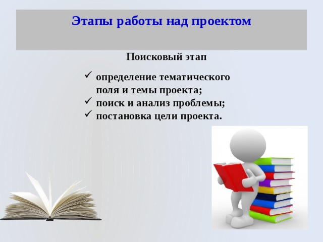 Этапы работы над проектом   Поисковый этап определение тематического поля и темы проекта; поиск и анализ проблемы; постановка цели проекта. 