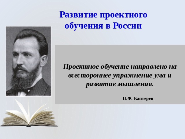 П.Ф. Каптерев Развитие проектного обучения в России Проектное обучение направлено на всестороннее упражнение ума и развитие мышления. 