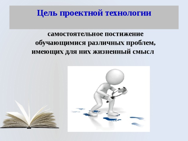 Цель проектной технологии   самостоятельное постижение обучающимися различных проблем, имеющих для них жизненный смысл 