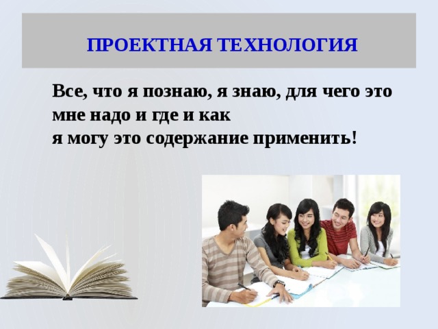  ПРОЕКТНАЯ ТЕХНОЛОГИЯ Все, что я познаю, я знаю, для чего это мне надо и где и как  я могу это содержание применить! 