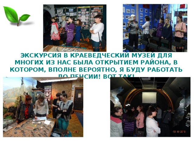 ЭКСКУРСИЯ В КРАЕВЕДЧЕСКИЙ МУЗЕЙ ДЛЯ МНОГИХ ИЗ НАС БЫЛА ОТКРЫТИЕМ РАЙОНА, В КОТОРОМ, ВПОЛНЕ ВЕРОЯТНО, Я БУДУ РАБОТАТЬ ДО ПЕНСИИ! ВОТ ТАК! 