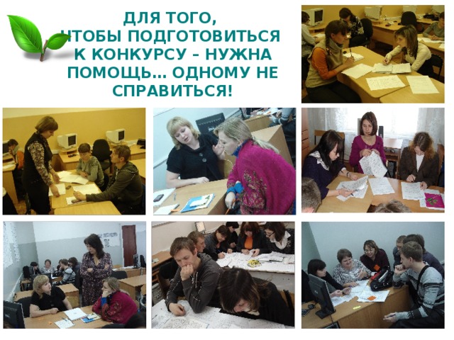 ДЛЯ ТОГО,  ЧТОБЫ ПОДГОТОВИТЬСЯ  К КОНКУРСУ – НУЖНА ПОМОЩЬ… ОДНОМУ НЕ СПРАВИТЬСЯ! 