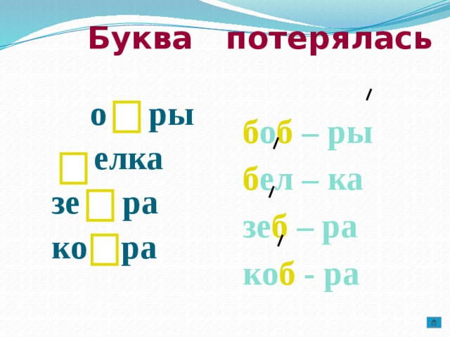 Буква потерялась  о ры  елка б о б – ры б ел – ка  зе ра  ко ра зе б – ра ко б - ра  