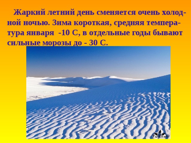  Жаркий летний день сменяется очень холод- ной ночью . Зима короткая , средняя темпера- тура января -10 C, в отдельные годы бывают сильные морозы до - 30 С .   