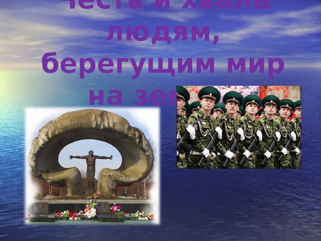 Честь и хвала людям, берегущим мир на земле! 