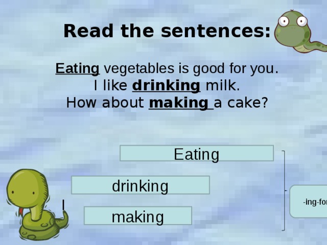 Read the sentences:   Eating vegetables is good for you .  I like drinking milk.  How about making  a cake? Eating drinking -ing-form I making 