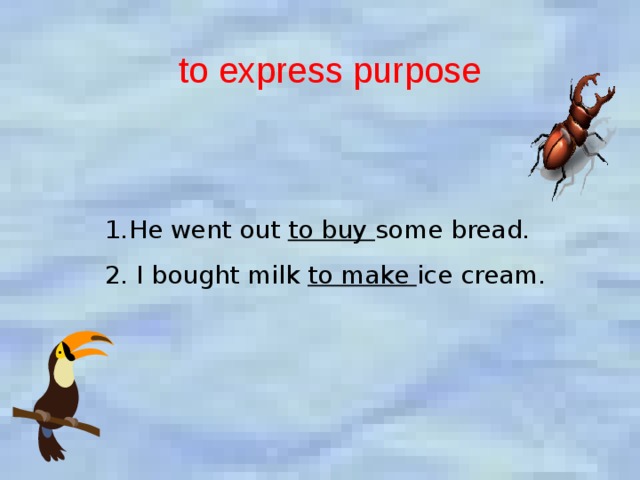 to express purpose  He went out to buy some bread. 2. I bought milk to make ice cream. 