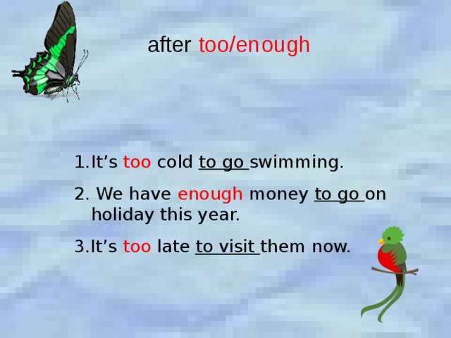 after too/enough It’s too cold to go swimming. 2. We have enough money to go on holiday this year. 3.It’s too late to visit them now. 