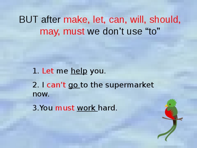BUT after make, let, can, will, should, may, must we don’t use “to” 1. Let me help you. 2. I can’t  go to the supermarket now. 3.You must  work hard. 