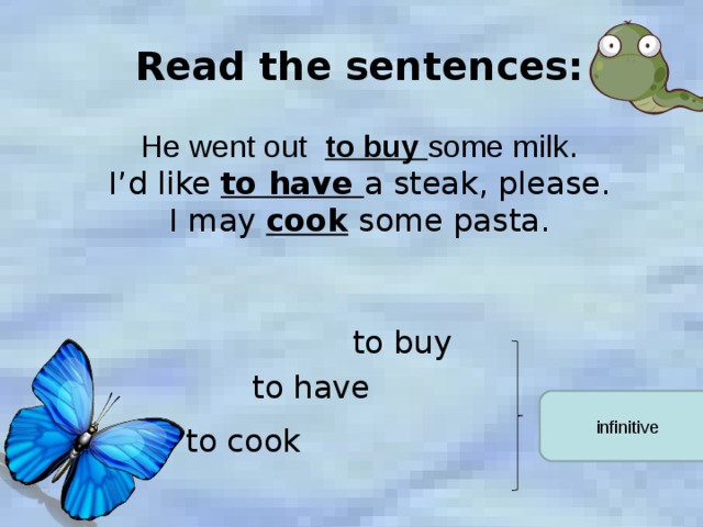 Read the sentences:   He went out to buy some milk .  I’d like to have a steak, please.  I may cook some pasta.  to buy  to have infinitive  to cook 