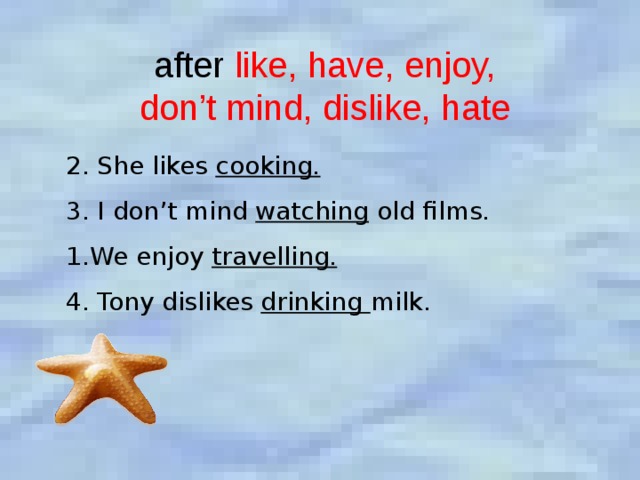 after like, have, enjoy, don’t mind, dislike, hate 2. She likes cooking. 3. I don’t mind watching old films. We enjoy travelling. 4. Tony dislikes drinking milk. 