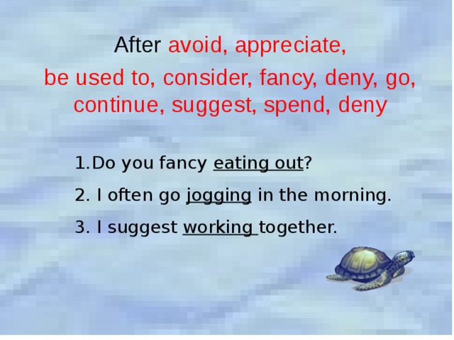 After avoid, appreciate, be used to, consider, fancy, deny, go, continue, suggest, spend, deny Do you fancy eating out ? 2. I often go jogging in the morning. 3. I suggest working together. 