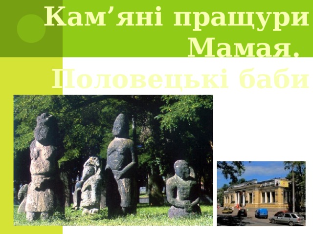 Кам’яні пращури Мамая.  Половецькі баби 