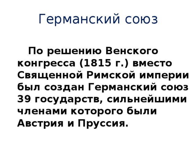Германский союз  По решению Венского конгресса (1815 г.) вместо Священной Римской империи был создан Германский союз 39 государств, сильнейшими членами которого были Австрия и Пруссия. 