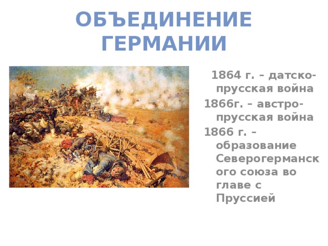 Объединение Германии  1864 г. – датско-прусская война 1866г. – австро-прусская война 1866 г. –образование Северогерманского союза во главе с Пруссией  