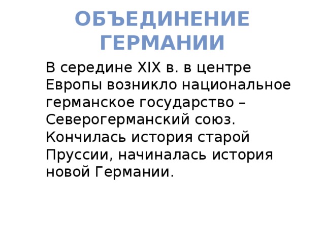 Объединение Германии В середине XIX в. в центре Европы возникло национальное германское государство – Северогерманский союз. Кончилась история старой Пруссии, начиналась история новой Германии. 