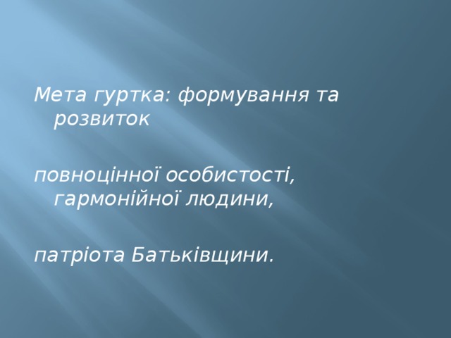 Мета гуртка: формування та розвиток  повноцінної особистості, гармонійної людини,  патріота Батьківщини. 