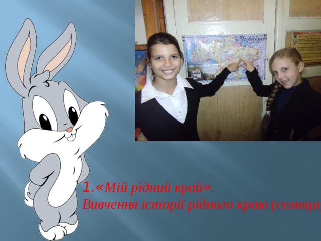    1.« Мій рідний край » . Вивчення історії рідного краю (селища) 