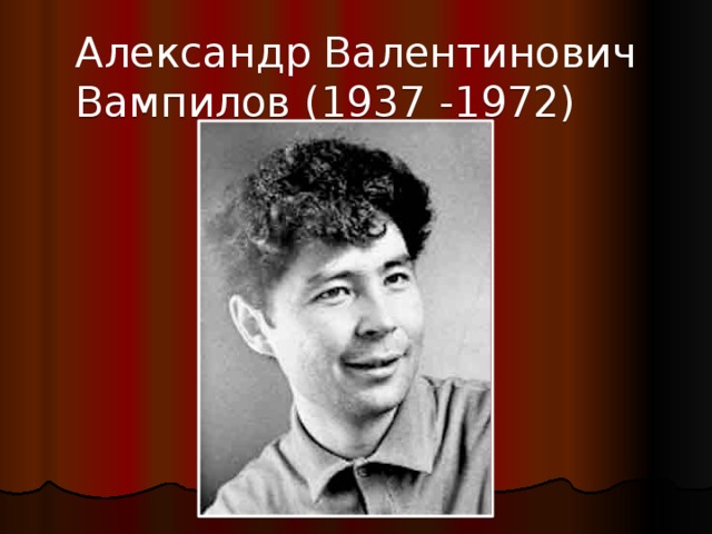 Александр Валентинович Вампилов (1937 -1972) 
