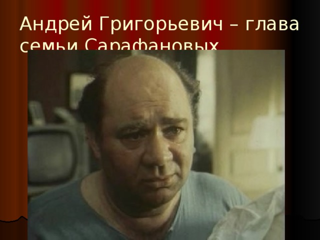 Андрей Григорьевич – глава семьи Сарафановых 