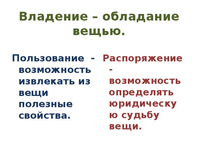 Владение – обладание вещью. Пользование - возможность извлекать из вещи полезные свойства. Распоряжение - возможность определять юридическую судьбу вещи. 