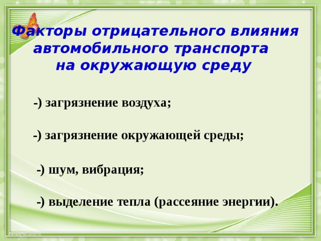  Факторы отрицательного влияния автомобильного транспорта  на окружающую среду  -) загрязнение воздуха;   -) загрязнение окружающей среды;    -) шум, вибрация;   -) выделение тепла (рассеяние энергии). 