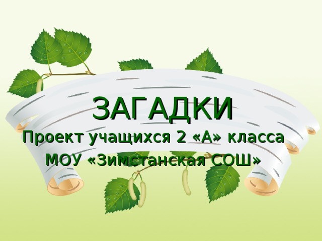 ЗАГАДКИ Проект учащихся 2 «А» класса МОУ «Зимстанская СОШ» 