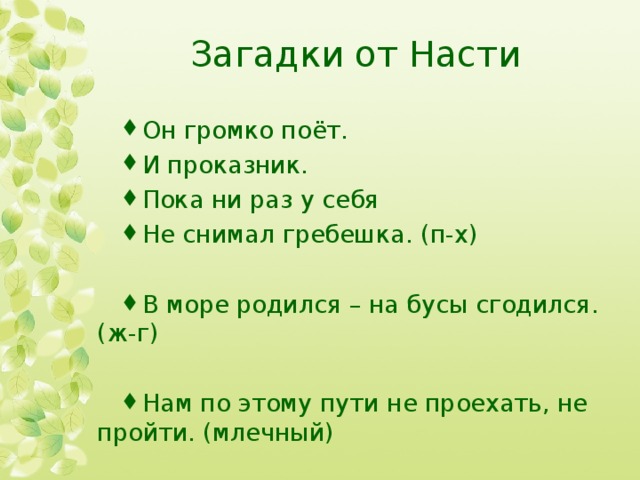Загадки от Насти Он громко поёт. И проказник. Пока ни раз у себя Не снимал гребешка. (п-х)  В море родился – на бусы сгодился. (ж-г)  Нам по этому пути не проехать, не пройти. (млечный) 