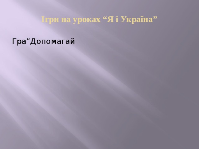 Ігри на уроках “Я і Україна” Гра Гра Гра“Допомагай Гра“Допомагай Гра Гра Гра Гра Гра Гра 