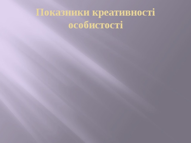 Показники креативності особистості швидкість мислення оригінальність допитливість гнучкість мислення сміливість 