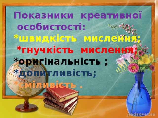 Показники креативної особистості:  *швидкість мислення;   *гнучкість мислення;  *оригінальність ;  *допитливість;  *сміливість . 