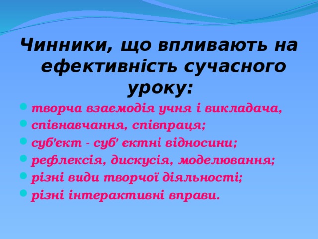 Чинники, що впливають на ефективність сучасного уроку:  творча взаємодія учня і викладача, співнавчання, співпраця; суб'єкт - суб' єктні відносини; рефлексія, дискусія, моделювання; різні види творчої діяльності; різні інтерактивні вправи. 