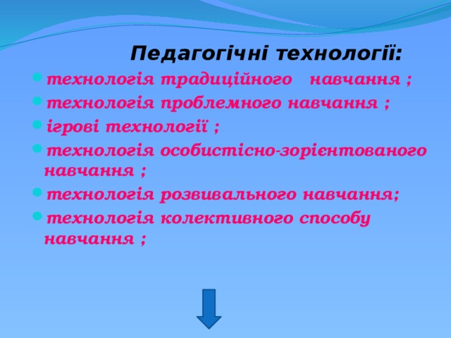  Педагогічні технології: технологія традиційного навчання ; технологія проблемного навчання ;  ігрові технології ;  технологія особистісно-зорієнтованого навчання ;  технологія розвивального навчання;  технологія колективного способу навчання ;         