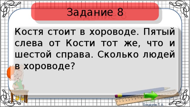 Задание 8 Костя стоит в хороводе. Пятый слева от Кости тот же, что и шестой справа. Сколько людей в хороводе? 