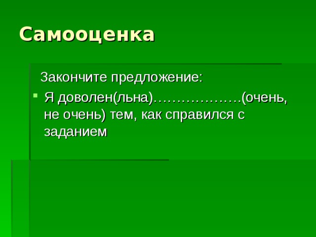 Самооценка  Закончите предложение: Я доволен(льна)……………….(очень, не очень) тем, как справился с заданием 
