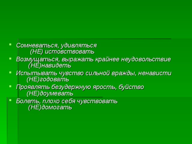 Сомневаться, удивляться (НЕ) истовствовать Возмущаться, выражать крайнее неудовольствие (НЕ)навидеть Испытывать чувство сильной вражды, ненависти (НЕ)годовать Проявлять безудержную ярость, буйство (НЕ)доумевать Болеть, плохо себя чувствовать (НЕ)домогать 